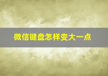 微信键盘怎样变大一点