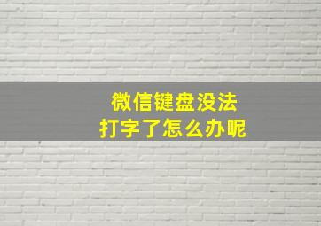 微信键盘没法打字了怎么办呢