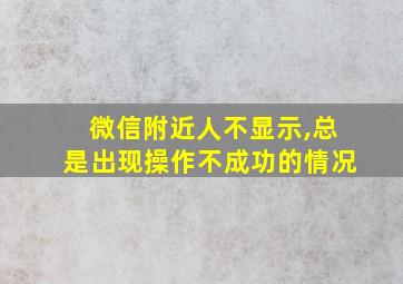 微信附近人不显示,总是出现操作不成功的情况