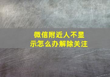 微信附近人不显示怎么办解除关注