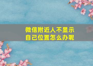 微信附近人不显示自己位置怎么办呢