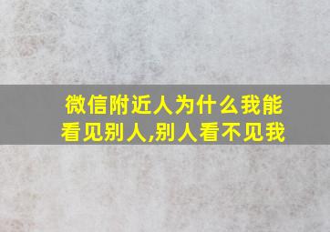 微信附近人为什么我能看见别人,别人看不见我