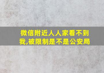 微信附近人人家看不到我,被限制是不是公安局