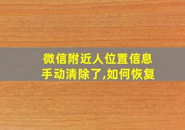 微信附近人位置信息手动清除了,如何恢复