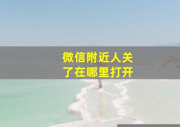 微信附近人关了在哪里打开