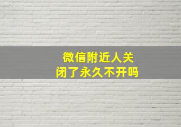 微信附近人关闭了永久不开吗