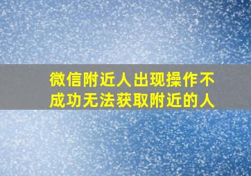 微信附近人出现操作不成功无法获取附近的人