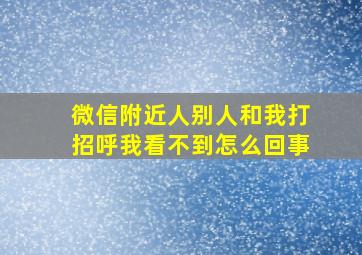 微信附近人别人和我打招呼我看不到怎么回事