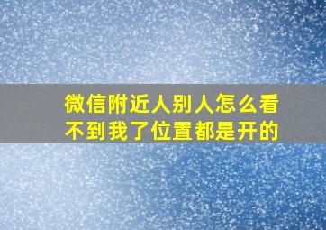 微信附近人别人怎么看不到我了位置都是开的