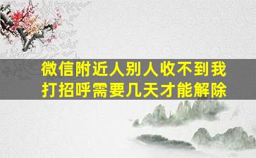 微信附近人别人收不到我打招呼需要几天才能解除