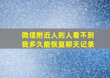 微信附近人别人看不到我多久能恢复聊天记录