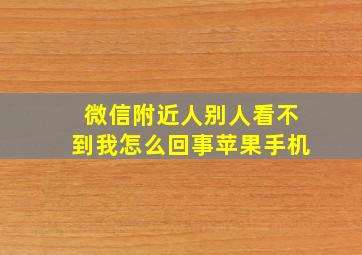 微信附近人别人看不到我怎么回事苹果手机