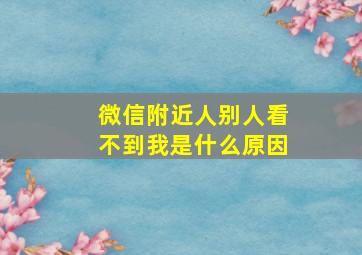 微信附近人别人看不到我是什么原因