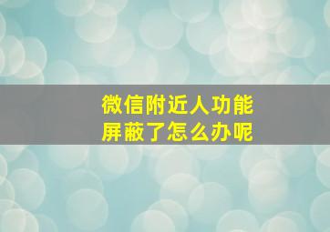 微信附近人功能屏蔽了怎么办呢