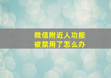 微信附近人功能被禁用了怎么办