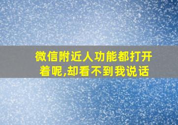 微信附近人功能都打开着呢,却看不到我说话