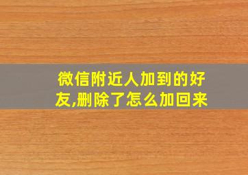 微信附近人加到的好友,删除了怎么加回来