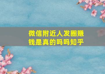 微信附近人发圈赚钱是真的吗吗知乎