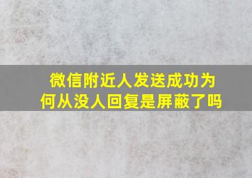 微信附近人发送成功为何从没人回复是屏蔽了吗