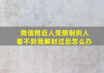 微信附近人受限制别人看不到我解封过后怎么办