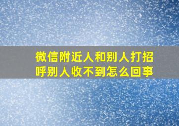 微信附近人和别人打招呼别人收不到怎么回事