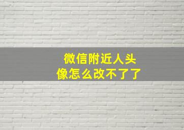 微信附近人头像怎么改不了了