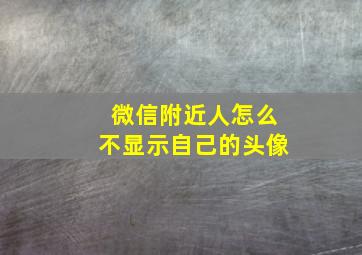 微信附近人怎么不显示自己的头像