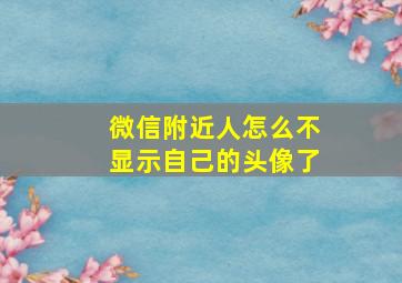 微信附近人怎么不显示自己的头像了