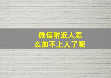 微信附近人怎么加不上人了呢