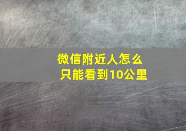 微信附近人怎么只能看到10公里