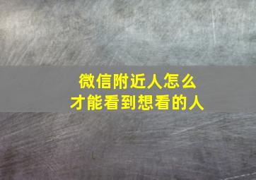 微信附近人怎么才能看到想看的人