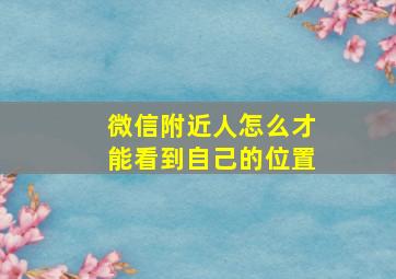 微信附近人怎么才能看到自己的位置