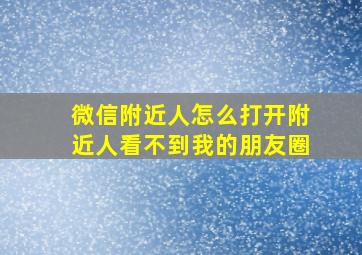 微信附近人怎么打开附近人看不到我的朋友圈