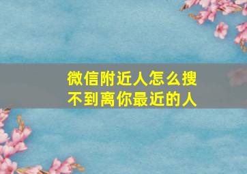 微信附近人怎么搜不到离你最近的人