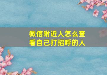 微信附近人怎么查看自己打招呼的人