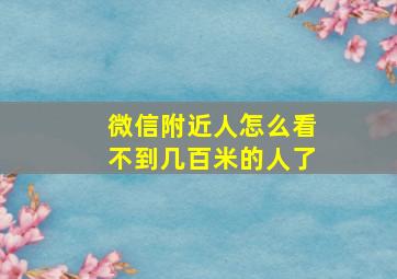 微信附近人怎么看不到几百米的人了