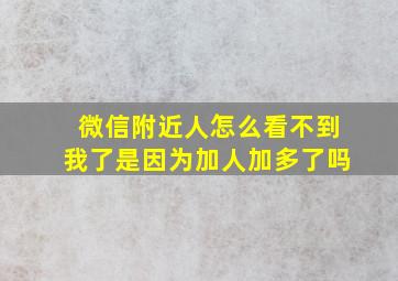 微信附近人怎么看不到我了是因为加人加多了吗