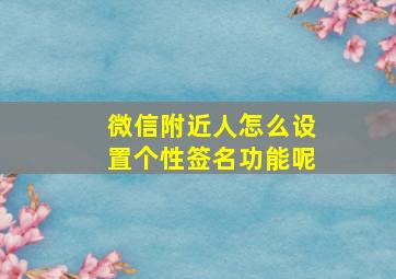 微信附近人怎么设置个性签名功能呢