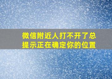 微信附近人打不开了总提示正在确定你的位置