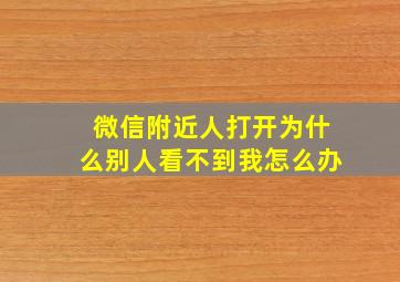 微信附近人打开为什么别人看不到我怎么办