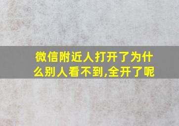 微信附近人打开了为什么别人看不到,全开了呢