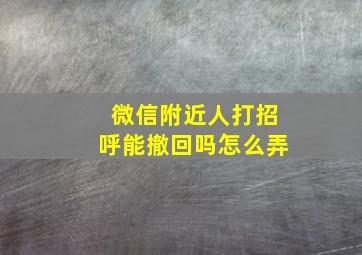 微信附近人打招呼能撤回吗怎么弄