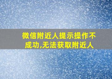 微信附近人提示操作不成功,无法获取附近人