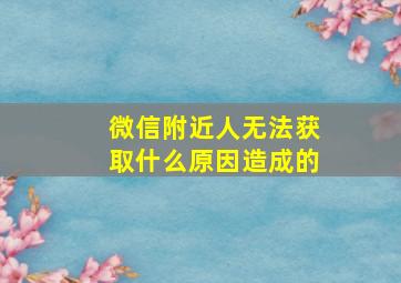 微信附近人无法获取什么原因造成的