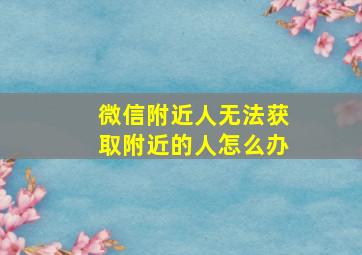 微信附近人无法获取附近的人怎么办