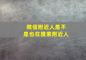 微信附近人是不是也在搜索附近人