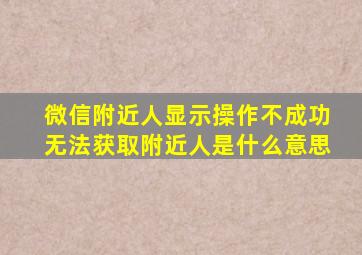 微信附近人显示操作不成功无法获取附近人是什么意思