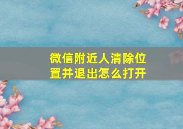 微信附近人清除位置并退出怎么打开