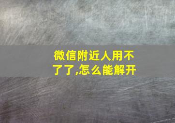 微信附近人用不了了,怎么能解开