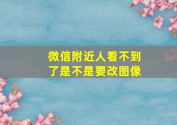 微信附近人看不到了是不是要改图像